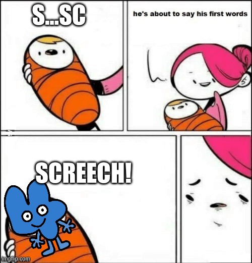 SCREEEEECH! | S...SC; SCREECH! | image tagged in baby first words | made w/ Imgflip meme maker