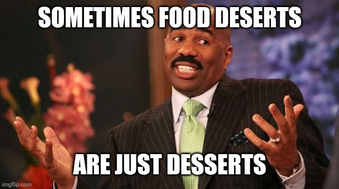 Steve Harvey Meme | SOMETIMES FOOD DESERTS ARE JUST DESSERTS | image tagged in memes,steve harvey | made w/ Imgflip meme maker