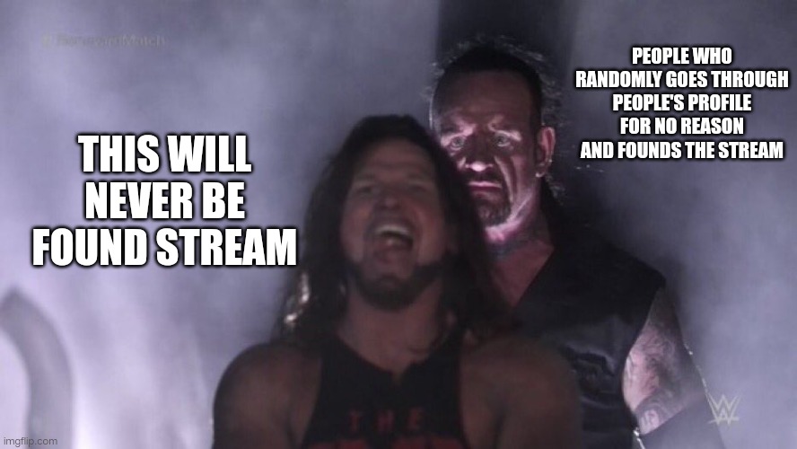 Title Image | PEOPLE WHO RANDOMLY GOES THROUGH PEOPLE'S PROFILE FOR NO REASON AND FOUNDS THE STREAM; THIS WILL NEVER BE FOUND STREAM | image tagged in aj styles undertaker,streams | made w/ Imgflip meme maker