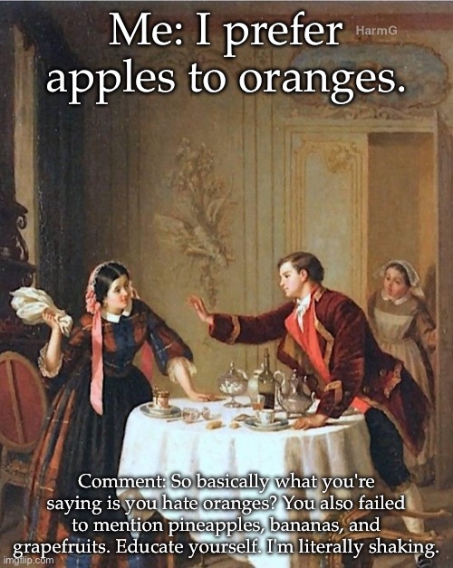 Apples, oranges and comments | Me: I prefer apples to oranges. Comment: So basically what you're saying is you hate oranges? You also failed to mention pineapples, bananas, and grapefruits. Educate yourself. I'm literally shaking. | image tagged in comment,comments,comment section,racist,that's racist | made w/ Imgflip meme maker