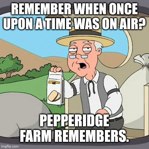 Pepperidge Farm Remembers Meme | REMEMBER WHEN ONCE UPON A TIME WAS ON AIR? PEPPERIDGE FARM REMEMBERS. | image tagged in memes,pepperidge farm remembers,abc,once upon a time,2010's nostalgia | made w/ Imgflip meme maker