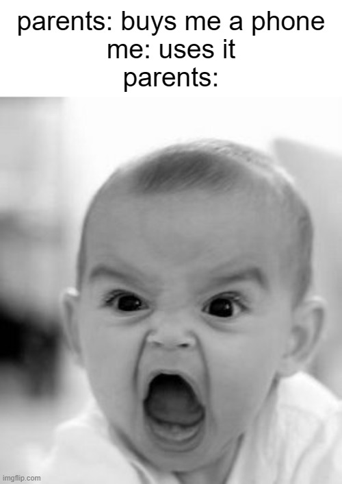 true af | parents: buys me a phone
me: uses it
parents: | image tagged in memes,angry baby,relatable,front page plz,funny memes | made w/ Imgflip meme maker