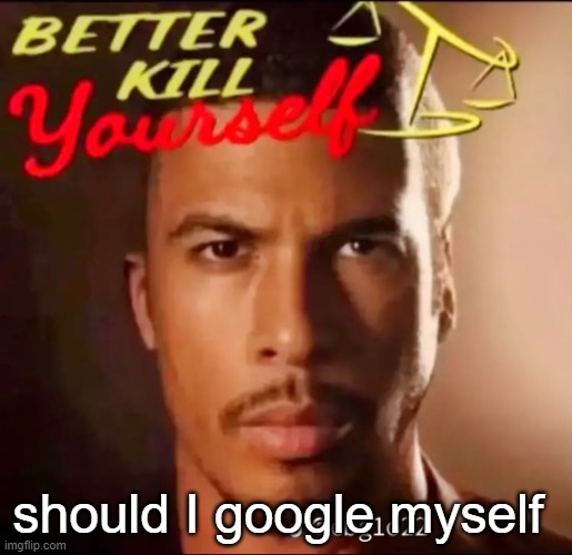 better kys | should I google myself | image tagged in better kys | made w/ Imgflip meme maker