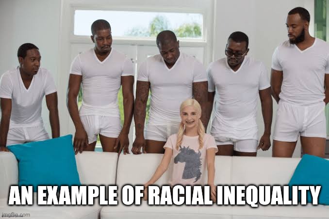 One girl five guys | AN EXAMPLE OF RACIAL INEQUALITY | image tagged in one girl five guys | made w/ Imgflip meme maker