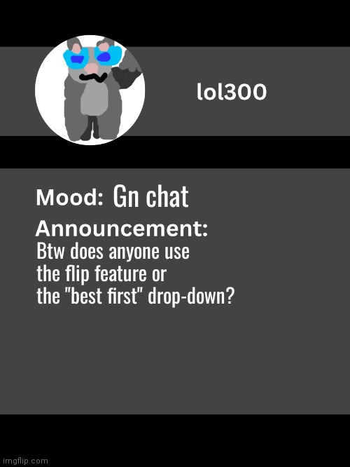 Lol300 announcement template v4 | Gn chat; Btw does anyone use the flip feature or the "best first" drop-down? | image tagged in lol300 announcement template v4 thanks conehead | made w/ Imgflip meme maker