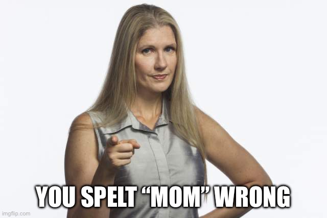 scolding mom | YOU SPELT “MOM” WRONG | image tagged in scolding mom | made w/ Imgflip meme maker