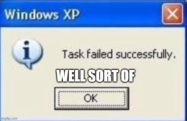 Task failed successfully | WELL SORT OF | image tagged in task failed successfully | made w/ Imgflip meme maker