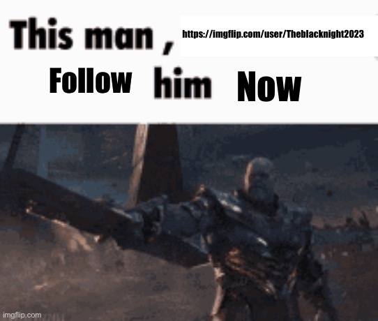 This man, _____ him | https://imgflip.com/user/Theblacknight2023; Now; Follow | image tagged in this man _____ him | made w/ Imgflip meme maker