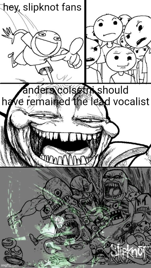 MFKR is just better ong!!! | hey, slipknot fans; anders colsefni should have remained the lead vocalist | image tagged in hey internet,slipknot | made w/ Imgflip meme maker