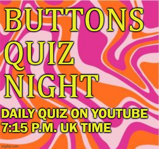 BUTTONS
QUIZ 
NIGHT; DAILY QUIZ ON YOUTUBE 
7:15 P.M. UK TIME | made w/ Imgflip meme maker