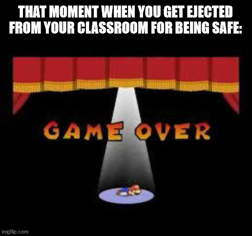 you're being safe, you're tossed. | THAT MOMENT WHEN YOU GET EJECTED FROM YOUR CLASSROOM FOR BEING SAFE: | image tagged in paper mario game over,ejection | made w/ Imgflip meme maker
