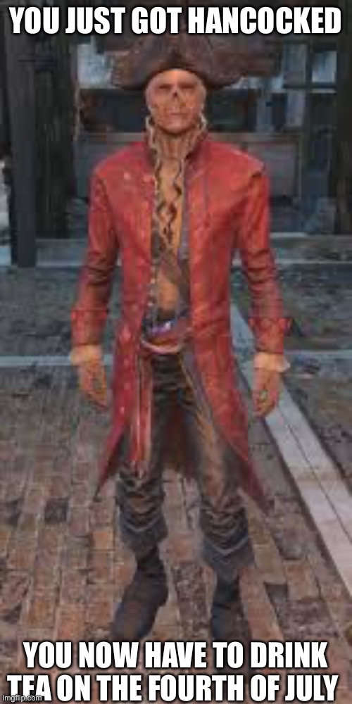 YOU JUST GOT HANCOCKED; YOU NOW HAVE TO DRINK TEA ON THE FOURTH OF JULY | made w/ Imgflip meme maker