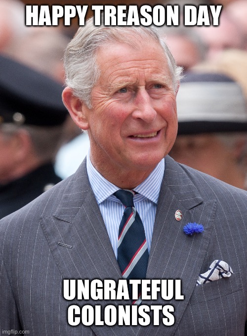 Happy Treason Day | HAPPY TREASON DAY; UNGRATEFUL COLONISTS | image tagged in independence day,king charles,america | made w/ Imgflip meme maker