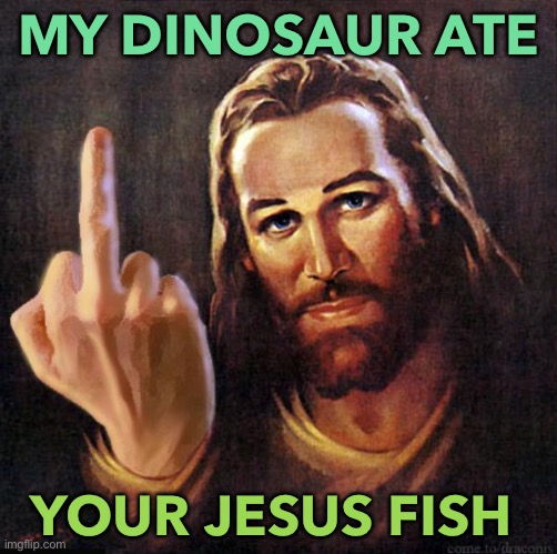 My Dinosaur Ate Your Jesus Fish | MY DINOSAUR ATE; YOUR JESUS FISH | image tagged in jesus middle finger | made w/ Imgflip meme maker
