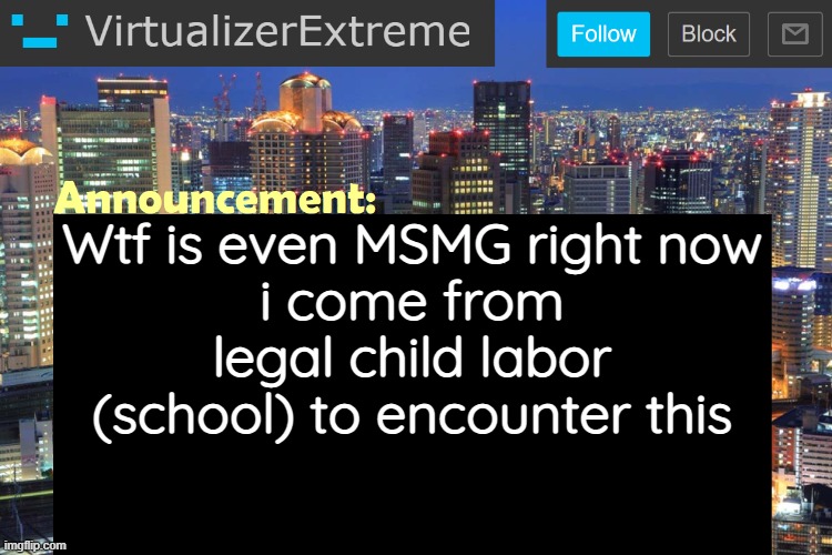 Virtualizer Updated Announcement | Wtf is even MSMG right now
i come from legal child labor (school) to encounter this | image tagged in virtualizerextreme updated announcement | made w/ Imgflip meme maker