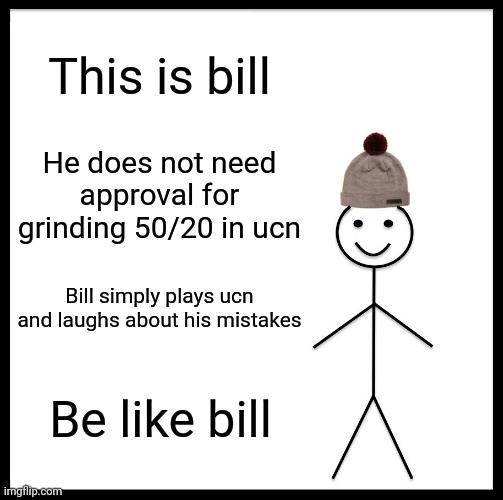 I'm bill | This is bill; He does not need approval for grinding 50/20 in ucn; Bill simply plays ucn and laughs about his mistakes; Be like bill | image tagged in memes,be like bill,fnaf | made w/ Imgflip meme maker