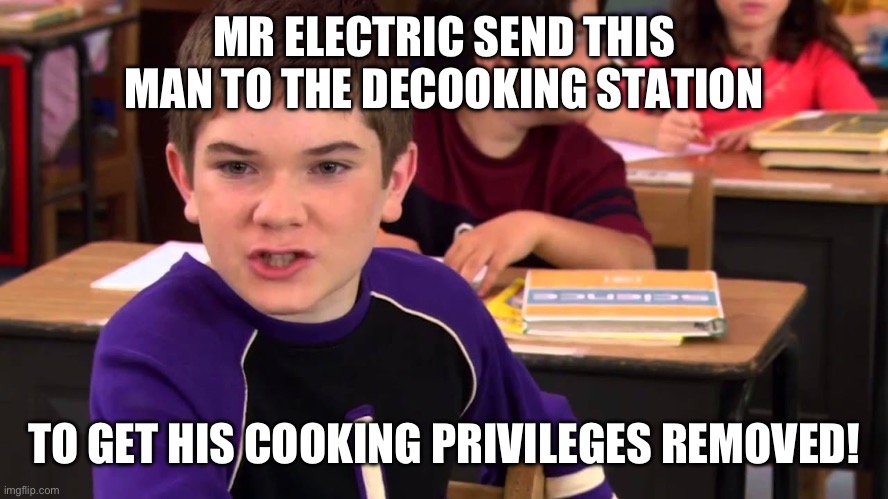 Cook 1 | MR ELECTRIC SEND THIS MAN TO THE DECOOKING STATION; TO GET HIS COOKING PRIVILEGES REMOVED! | image tagged in mr electric | made w/ Imgflip meme maker