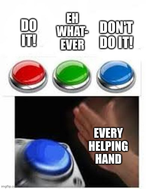 Red Green Blue Buttons | EH
WHAT-
EVER DO IT! DON'T DO IT! EVERY HELPING HAND | image tagged in red green blue buttons | made w/ Imgflip meme maker