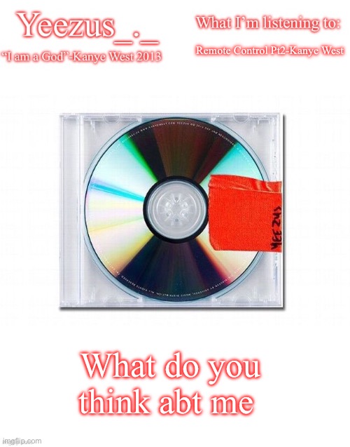 Yeezus | Remote Control Pt2-Kanye West; What do you think abt me | image tagged in yeezus | made w/ Imgflip meme maker