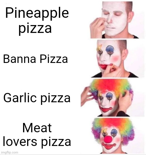 Clown Applying Makeup Meme | Pineapple pizza; Banna Pizza; Garlic pizza; Meat lovers pizza | image tagged in memes,clown applying makeup | made w/ Imgflip meme maker
