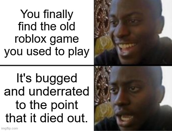 I'm talking to you Boss Battle Mini-Games 3. | You finally find the old roblox game you used to play; It's bugged and underrated to the point that it died out. | image tagged in oh yeah oh no | made w/ Imgflip meme maker