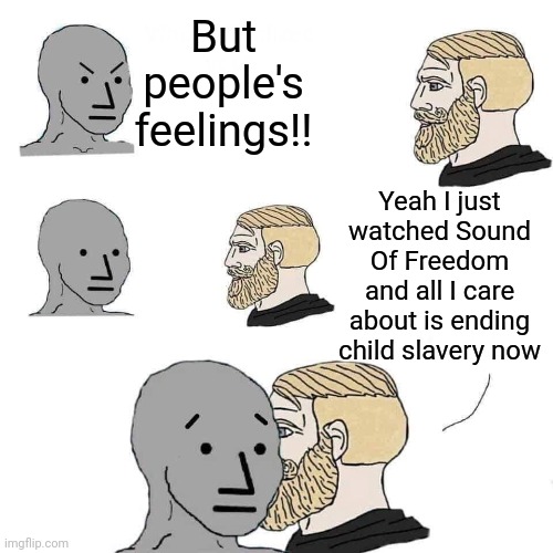 Sound of Freedom is so epic | But people's feelings!! Yeah I just watched Sound Of Freedom and all I care about is ending child slavery now | image tagged in chad approaching npc,end human trafficking,sound of freedom,movies,movement | made w/ Imgflip meme maker