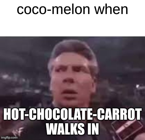 x when x walks in | coco-melon when; HOT-CHOCOLATE-CARROT WALKS IN | image tagged in x when x walks in | made w/ Imgflip meme maker