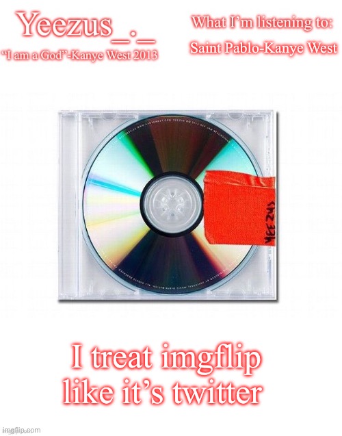 Yeezus | Saint Pablo-Kanye West; I treat imgflip like it’s twitter | image tagged in yeezus | made w/ Imgflip meme maker