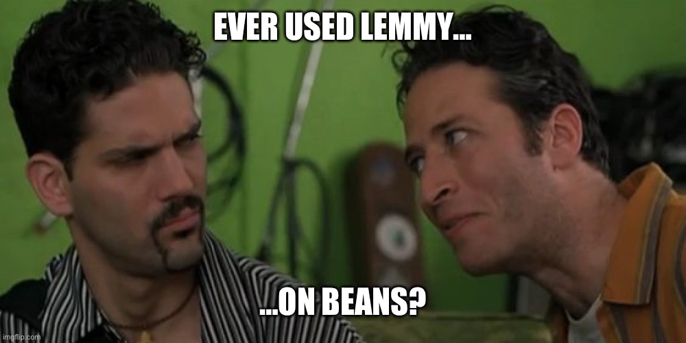 On weed | EVER USED LEMMY…; …ON BEANS? | image tagged in on weed | made w/ Imgflip meme maker