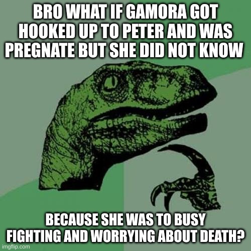 what if i told you | BRO WHAT IF GAMORA GOT HOOKED UP TO PETER AND WAS PREGNATE BUT SHE DID NOT KNOW; BECAUSE SHE WAS TO BUSY FIGHTING AND WORRYING ABOUT DEATH? | image tagged in memes,philosoraptor,what if i told you,bro | made w/ Imgflip meme maker