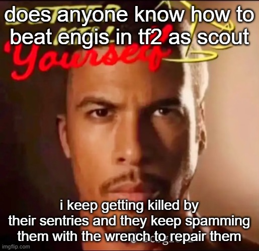 better kys | does anyone know how to beat engis in tf2 as scout; i keep getting killed by their sentries and they keep spamming them with the wrench to repair them | image tagged in better kys | made w/ Imgflip meme maker