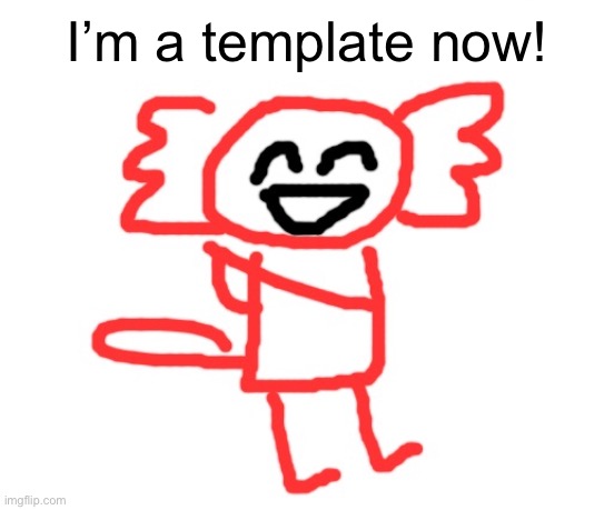 wawa axolotl | I’m a template now! | image tagged in wawa axolotl | made w/ Imgflip meme maker