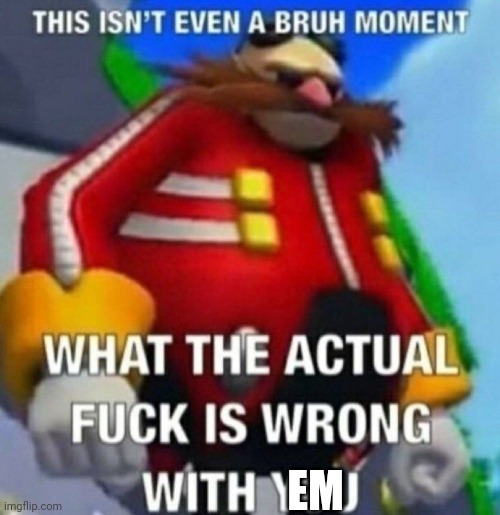 This isn't even a bruh moment | EM | image tagged in this isn't even a bruh moment | made w/ Imgflip meme maker
