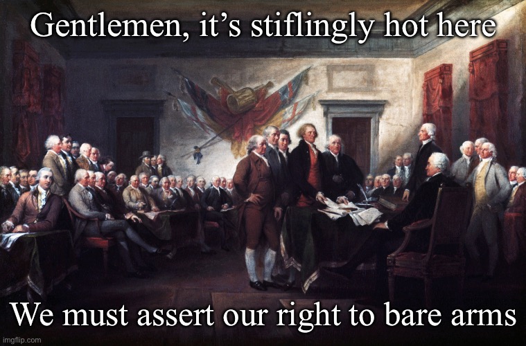 Happy July 4th (when it gets to you) | Gentlemen, it’s stiflingly hot here; We must assert our right to bare arms | image tagged in 4th of july,independence day,arms,bare bottom,bear | made w/ Imgflip meme maker