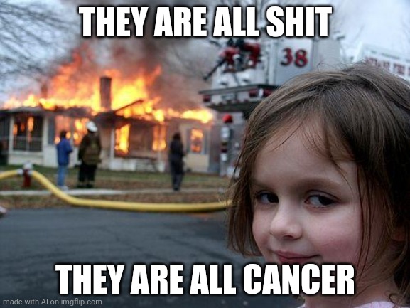 Disaster Girl Meme | THEY ARE ALL SHIT; THEY ARE ALL CANCER | image tagged in memes,disaster girl,ai meme | made w/ Imgflip meme maker