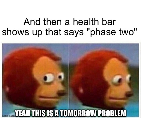 Monkey Puppet Meme | And then a health bar shows up that says "phase two" YEAH THIS IS A TOMORROW PROBLEM | image tagged in memes,monkey puppet | made w/ Imgflip meme maker