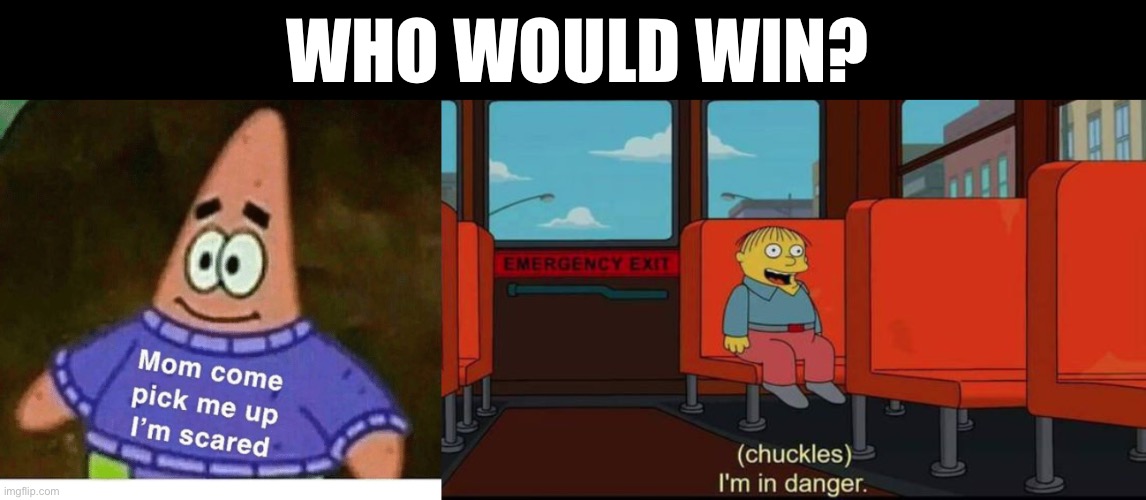 Scared | WHO WOULD WIN? | image tagged in mom pick me up i'm scared,im in danger,who would win | made w/ Imgflip meme maker