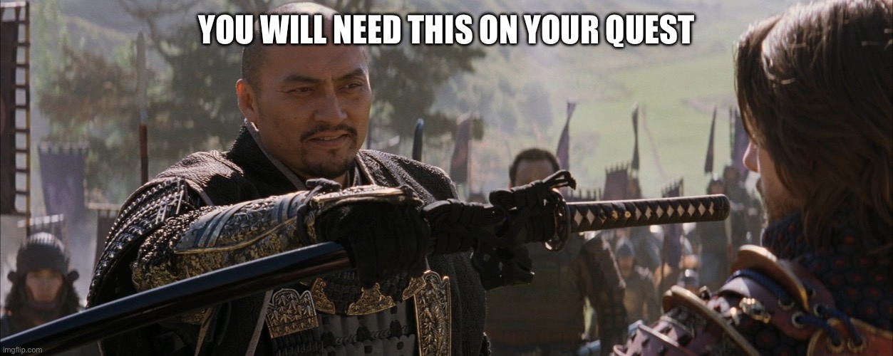 Last Samurai You will need this | YOU WILL NEED THIS ON YOUR QUEST | image tagged in last samurai you will need this | made w/ Imgflip meme maker