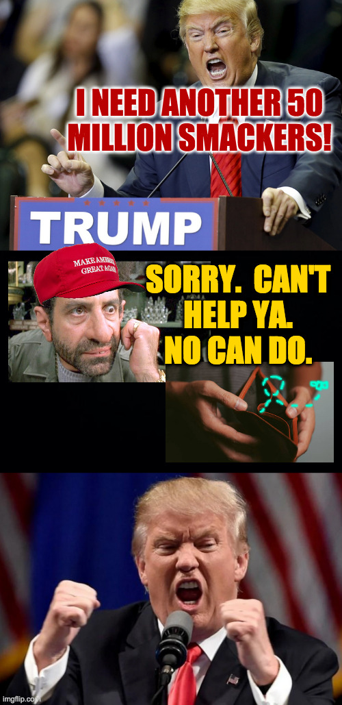 How to let someone down gently. | SORRY.  CAN'T
HELP YA.
NO CAN DO. I NEED ANOTHER 50
MILLION SMACKERS! | image tagged in memes,trump,end of the gravy train,freeloaders | made w/ Imgflip meme maker