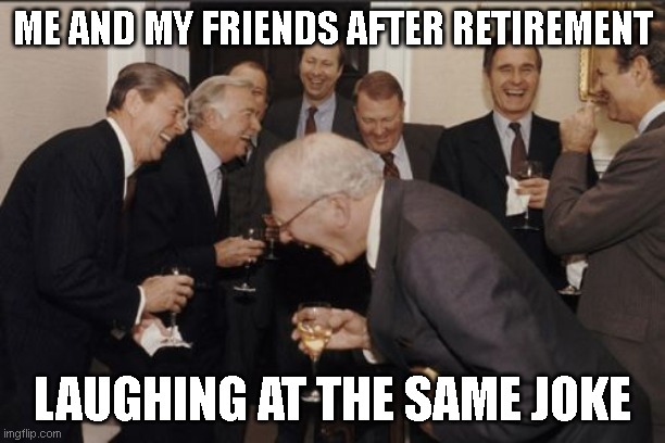 just friend things | ME AND MY FRIENDS AFTER RETIREMENT; LAUGHING AT THE SAME JOKE | image tagged in memes,laughing men in suits,dank memes,funny memes,lol so funny | made w/ Imgflip meme maker