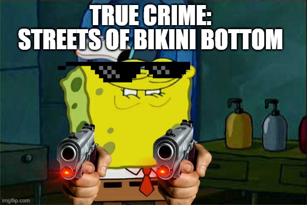 True Crime | STREETS OF BIKINI BOTTOM; TRUE CRIME: | image tagged in memes,don't you squidward,funny,humour | made w/ Imgflip meme maker