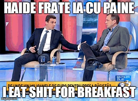 HAIDE FRATE IA CU PAINE I EAT SHIT FOR BREAKFAST | made w/ Imgflip meme maker