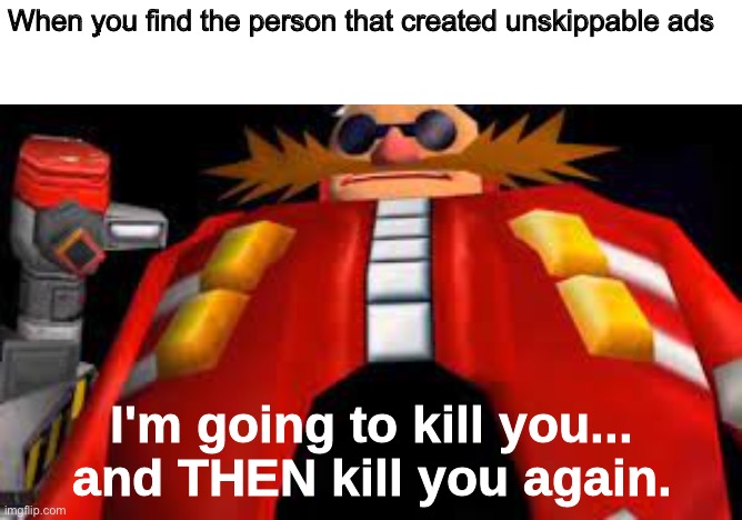 And Then Kill You Again | When you find the person that created unskippable ads | image tagged in and then kill you again | made w/ Imgflip meme maker