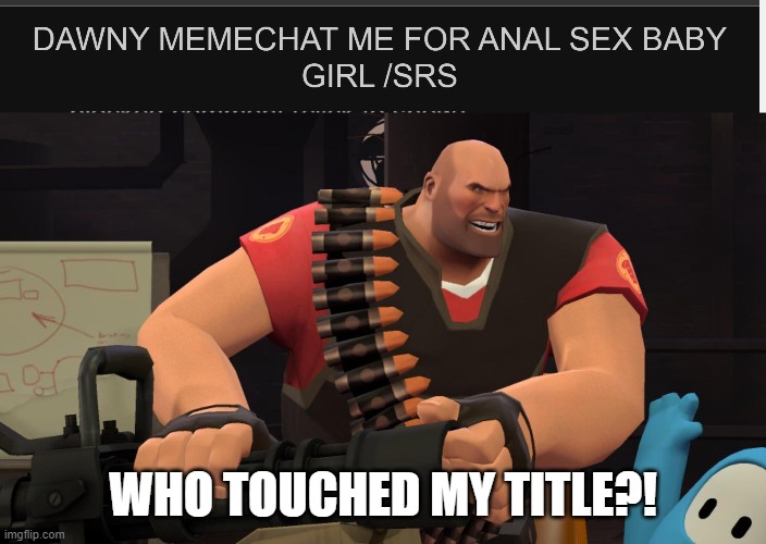 WHO TOUCHED MY TITLE?! | image tagged in who touched my gun | made w/ Imgflip meme maker
