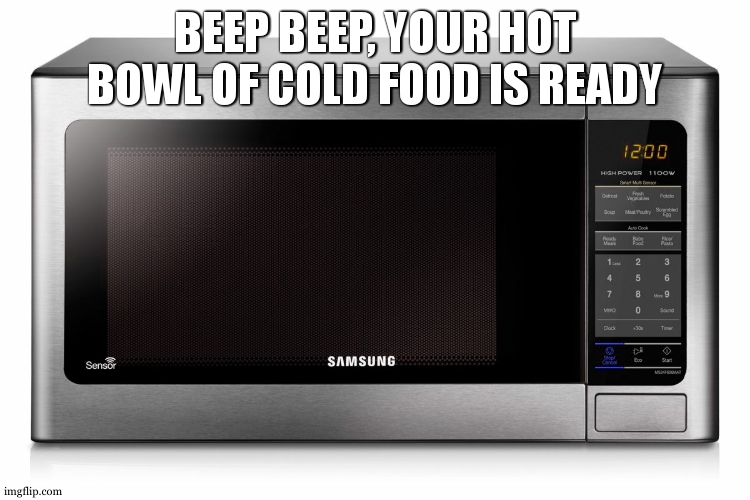 this is unused template | BEEP BEEP, YOUR HOT BOWL OF COLD FOOD IS READY | image tagged in microwave | made w/ Imgflip meme maker