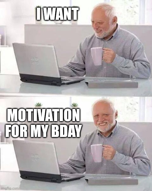 And no stress/depression :} [Workin on TFDB tmr <3] | I WANT; MOTIVATION FOR MY BDAY | image tagged in july 29th les go | made w/ Imgflip meme maker