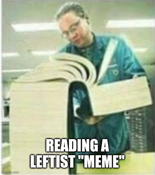 Lefty meme be like... | READING A LEFTIST "MEME" | image tagged in giant book | made w/ Imgflip meme maker