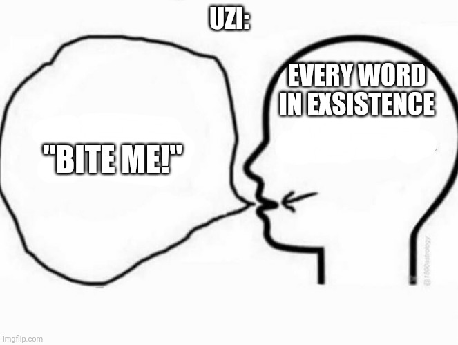 Mind and mouth | UZI:; EVERY WORD IN EXSISTENCE; "BITE ME!" | image tagged in mind and mouth,glitch productions | made w/ Imgflip meme maker