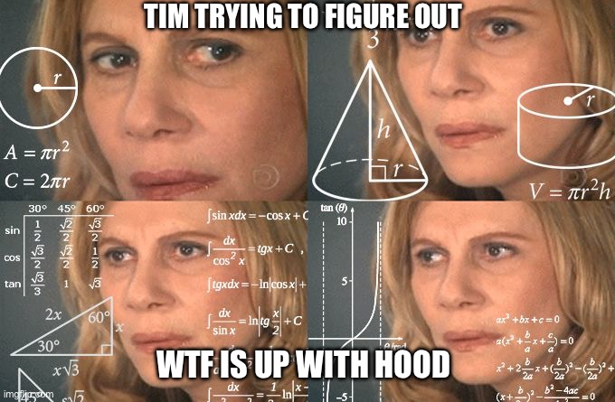 Calculating meme | TIM TRYING TO FIGURE OUT; WTF IS UP WITH HOOD | image tagged in calculating meme | made w/ Imgflip meme maker