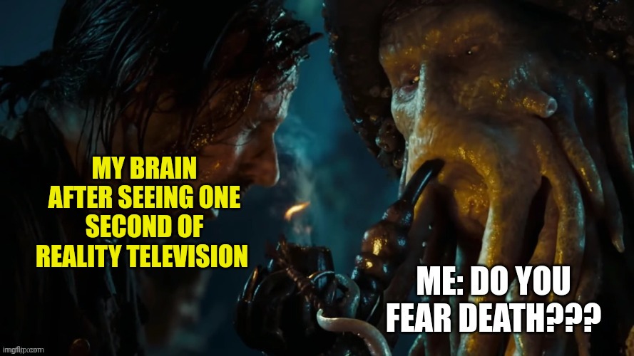 TV does rot the brain... Who'd have thunk it. | MY BRAIN AFTER SEEING ONE SECOND OF REALITY TELEVISION | image tagged in do you fear death | made w/ Imgflip meme maker